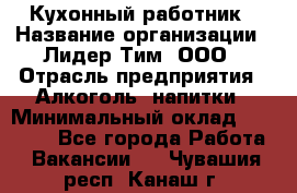 Кухонный работник › Название организации ­ Лидер Тим, ООО › Отрасль предприятия ­ Алкоголь, напитки › Минимальный оклад ­ 22 000 - Все города Работа » Вакансии   . Чувашия респ.,Канаш г.